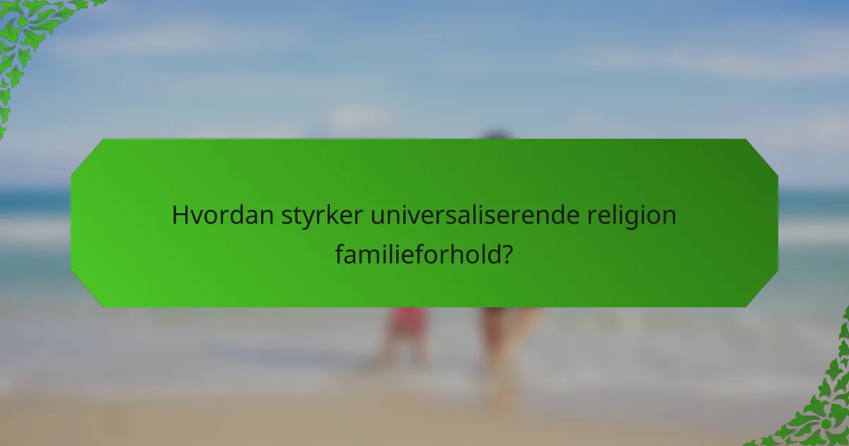 Hvordan styrker universaliserende religion familieforhold?