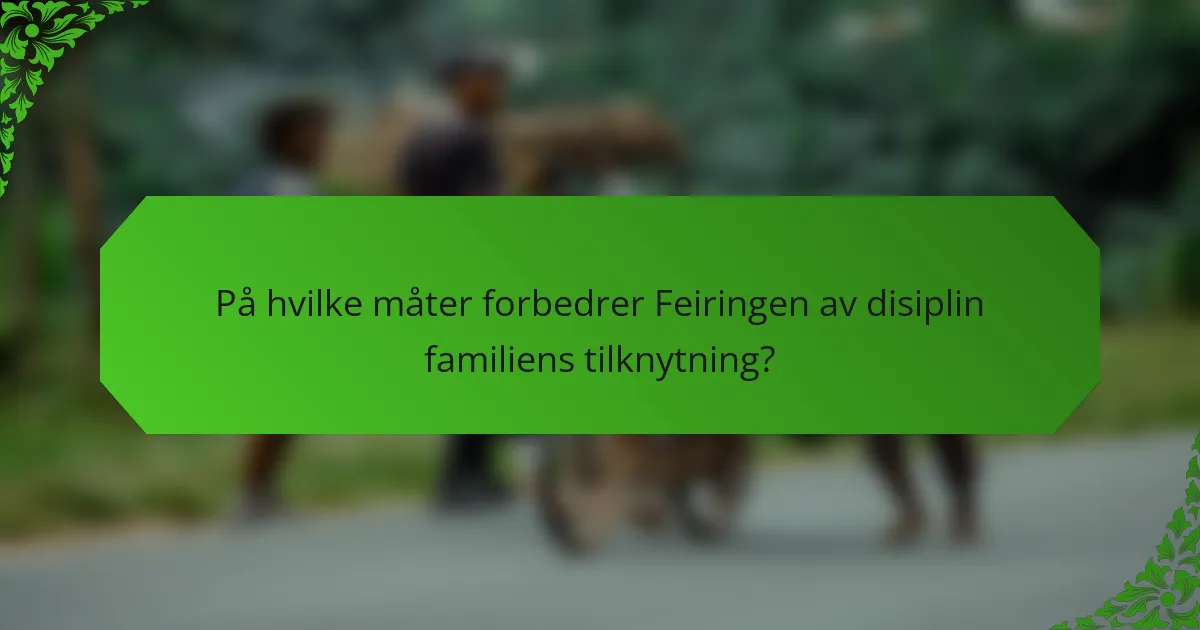 På hvilke måter forbedrer Feiringen av disiplin familiens tilknytning?